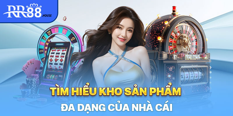 Tìm hiểu kho sản phẩm đa dạng của nhà cái